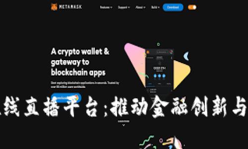 区块链金融在线直播平台：推动金融创新与教育的新渠道