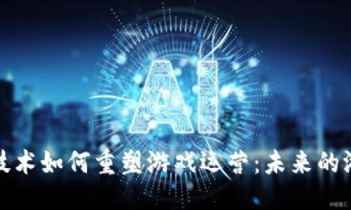 优质  
区块链技术如何重塑游戏运营：未来的游戏生态