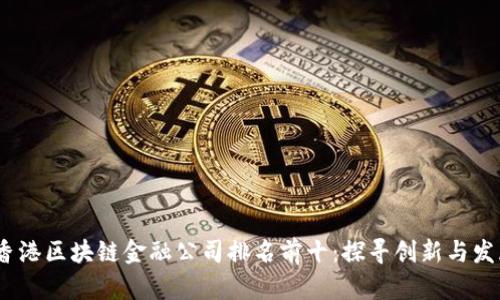 2023年香港区块链金融公司排名前十：探寻创新与发展的先锋