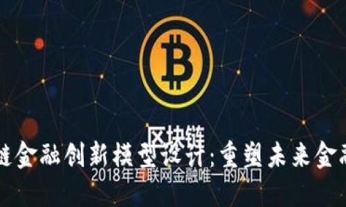 区块链金融创新模型设计：重塑未来金融生态