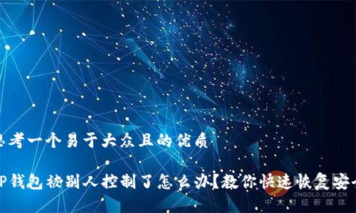 思考一个易于大众且的优质

TP钱包被别人控制了怎么办？教你快速恢复安全