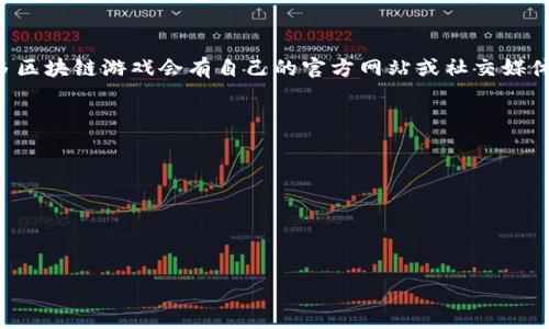 区块链游戏通常是通过专门的平台或者去中心化应用（DApp）进行访问和下载的。许多区块链游戏会有自己的官方网站或社交媒体页面，你可以在这些地方找到下载链接或访问链接。此外，常见的区块链游戏平台，如：

1. **CryptoKitties** - [官方网站](https://www.cryptokitties.co/)
2. **Axie Infinity** - [官方网站](https://axieinfinity.com/)
3. **Decentraland** - [官方网站](https://decentraland.org/)
4. **The Sandbox** - [官方网站](https://www.sandbox.game/en/)

你可以在这些平台上找到区块链游戏的相关信息和链接。

如果你有具体某款区块链游戏想了解，可以告诉我，我会提供更详细的信息。