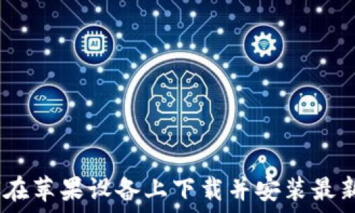   
详细指南：如何在苹果设备上下载并安装最新版本的TP钱包