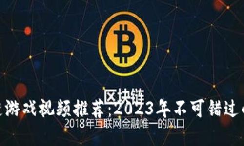 最新区块链游戏视频推荐：2023年不可错过的奇幻冒险
