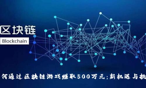如何通过区块链游戏赚取500万元：新机遇与挑战