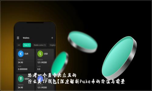 思考一个易于大众且的  
什么是TP钱包？深度解析Puke币的价值与前景