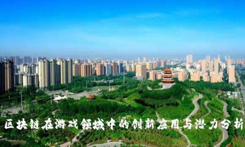 区块链在游戏领域中的创新应用与潜力分析