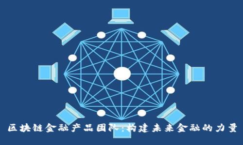 区块链金融产品团队：构建未来金融的力量
