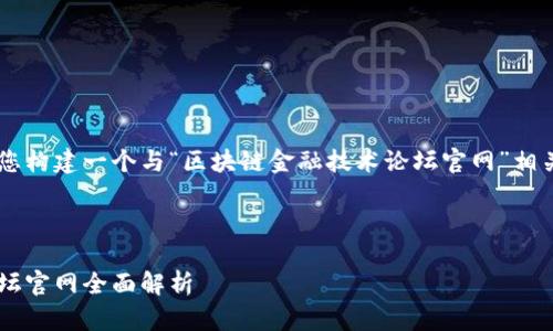 为了满足您的需求，我将帮助您构建一个与“区块链金融技术论坛官网”相关的、关键词、大纲和相关问题。

### 

深度探讨区块链金融技术：论坛官网全面解析