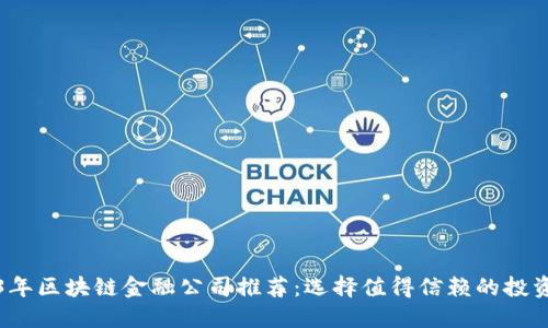 2023年区块链金融公司推荐：选择值得信赖的投资伙伴