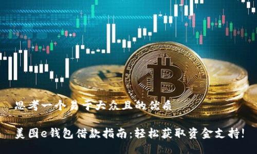 思考一个易于大众且的优质

美图e钱包借款指南：轻松获取资金支持!