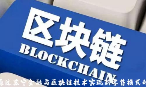 
如何通过苏宁金融与区块链技术实现新零售模式的突破
