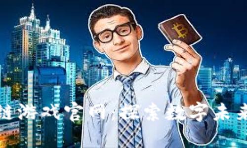 腾讯区块链游戏官网：探索数字未来的先行者