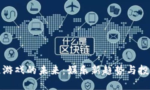 区块链游戏的未来：娱乐新趋势与投资机会