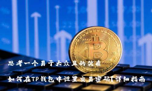思考一个易于大众且的优质

如何在TP钱包中设置交易密码？详细指南