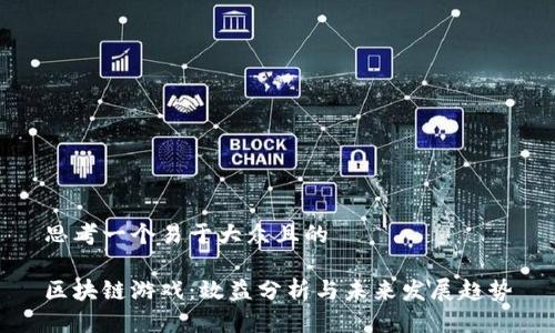 思考一个易于大众且的

区块链游戏：效益分析与未来发展趋势