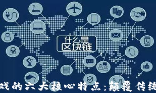
区块链游戏的六大核心特点：颠覆传统游戏体验