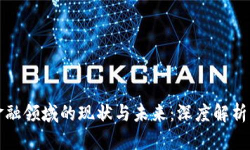 区块链在金融领域的现状与未来：深度解析与应用案例