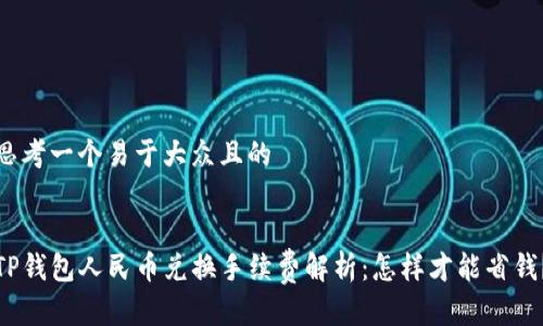 思考一个易于大众且的


TP钱包人民币兑换手续费解析：怎样才能省钱？