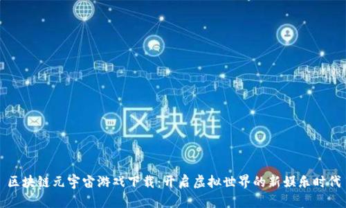 区块链元宇宙游戏下载：开启虚拟世界的新娱乐时代