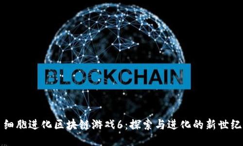 细胞进化区块链游戏6：探索与进化的新世纪
