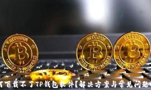 
为何下载不了TP钱包软件？解决方案与常见问题解析