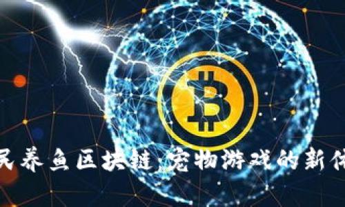 全民养鱼区块链：宠物游戏的新体验