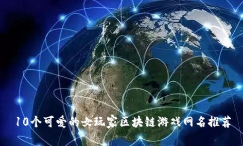 10个可爱的女玩家区块链游戏网名推荐