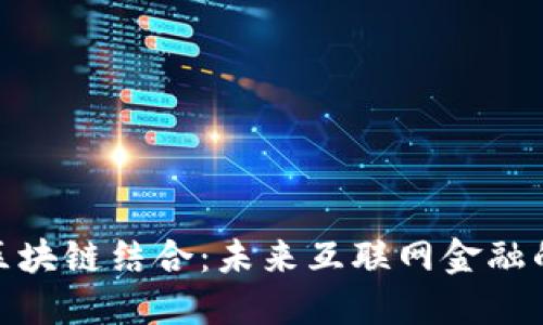 金融科技与区块链结合：未来互联网金融的革命性转变
