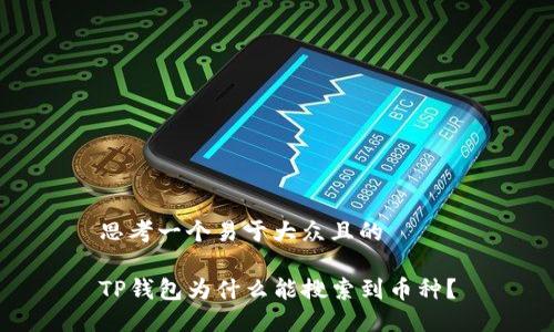 思考一个易于大众且的

TP钱包为什么能搜索到币种？