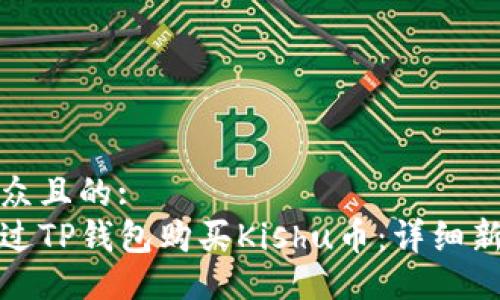 易于大众且的:
如何通过TP钱包购买Kishu币：详细新手教程
