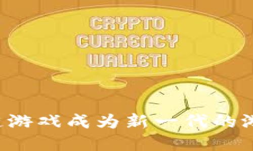 为什么区块链游戏成为新一代的游戏发展趋势？