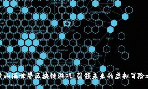 探索山海世界区块链游戏：引领未来的虚拟冒险之旅