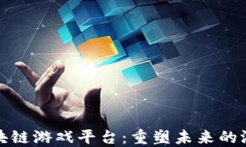 
大型区块链游戏平台：重塑未来的游戏体验