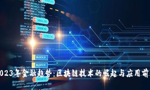 2023年金融趋势：区块链技术的崛起与应用前景