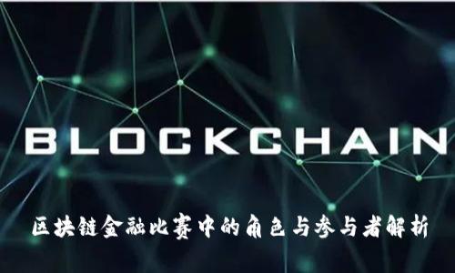 区块链金融比赛中的角色与参与者解析