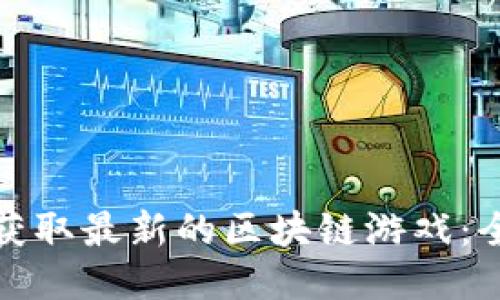 : 如何获取最新的区块链游戏：全面指南
