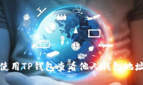 如何使用TP钱包查看他人钱包地址信息