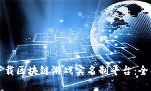 如何下载区块链游戏实名制平台：全面指南