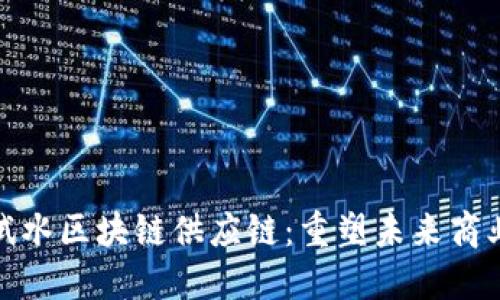 金融试水区块链供应链：重塑未来商业生态