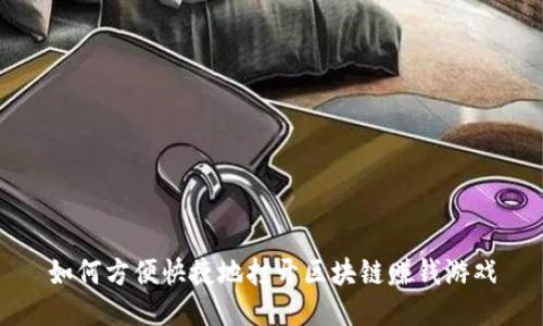 如何方便快捷地打开区块链赚钱游戏