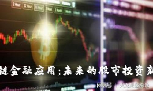 区块链金融应用：未来的股市投资新机遇