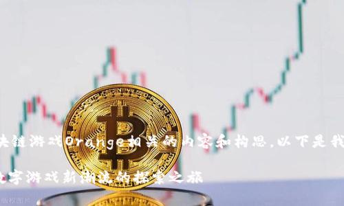 很高兴为您提供与区块链游戏Orange相关的内容和构思。以下是我为您制定的内容框架：

区块链游戏Orange：数字游戏新潮流的探索之旅