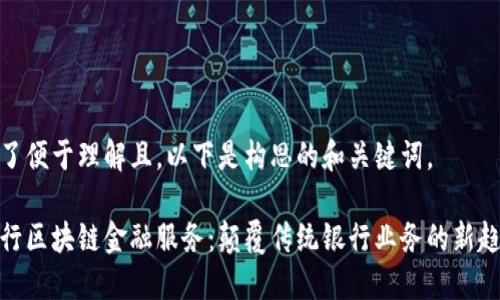 为了便于理解且，以下是构思的和关键词。

建行区块链金融服务：颠覆传统银行业务的新趋势