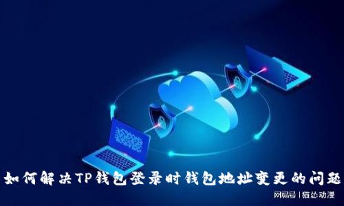 如何解决TP钱包登录时钱包地址变更的问题