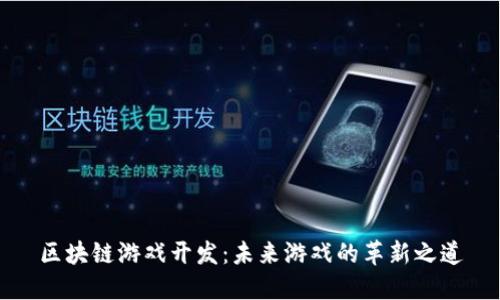 区块链游戏开发：未来游戏的革新之道