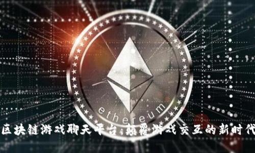 区块链游戏聊天平台：颠覆游戏交互的新时代