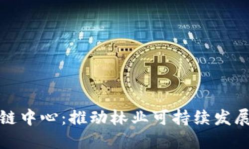 武平县林业金融区块链中心：推动林业可持续发展与金融创新的里程碑
