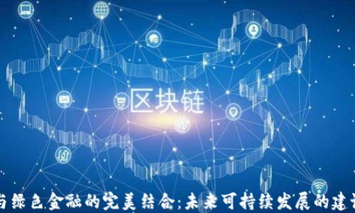 
区块链与绿色金融的完美结合：未来可持续发展的建议和意见