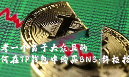思考一个易于大众且的  
如何在TP钱包中购买BNB：终极指南